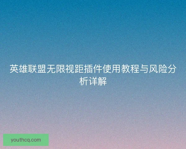 英雄联盟无限视距插件使用教程与风险分析详解 英雄联盟无限视距插件使用教程与风险分析详解