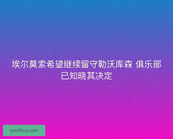 埃尔莫索希望继续留守勒沃库森 俱乐部已知晓其决定