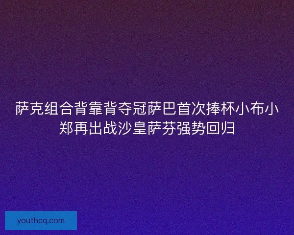萨克组合背靠背夺冠萨巴首次捧杯小布小郑再出战沙皇萨芬强势回归