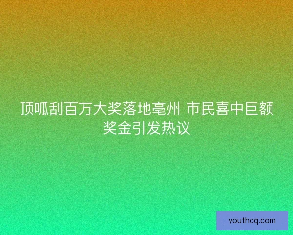 顶呱刮百万大奖落地亳州 市民喜中巨额奖金引发热议