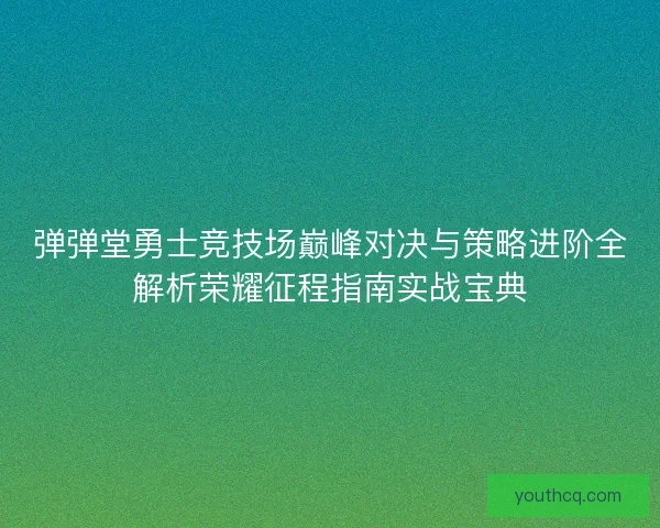 弹弹堂勇士竞技场巅峰对决与策略进阶全解析荣耀征程指南实战宝典