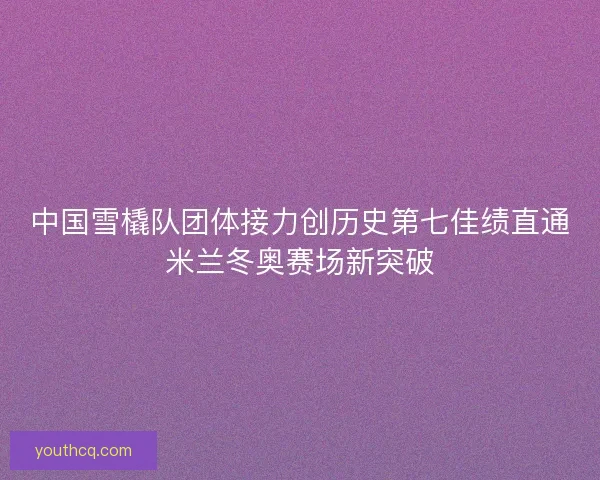 中国雪橇队团体接力创历史第七佳绩直通米兰冬奥赛场新突破