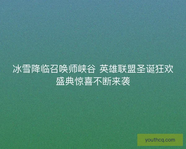 冰雪降临召唤师峡谷 英雄联盟圣诞狂欢盛典惊喜不断来袭